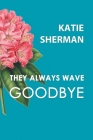 They Always Wave Goodbye By Katie Sherman Cover Image
