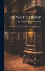 The Watch Book: A Brief History Of The Watch From The Earliest Days To Modern Times By San Francisco Shreve &. Company (Created by) Cover Image