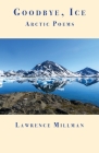 Goodbye, Ice: Arctic Poems By Lawrence Millman Cover Image