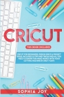 Cricut: 3 BOOKS IN 1: Cricut for Beginners, Design Space & Project Ideas. Includes 25 Tips and Tricks and All You Need to Know By Sophia Joy Cover Image