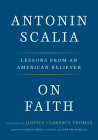 On Faith: Lessons from an American Believer By Antonin Scalia, Christopher J. Scalia (Editor), Edward Whelan (Editor), Justice Clarence Thomas (Foreword by) Cover Image