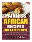 Painless African Recipes For Lazy People: 50 Surprisingly Simple Africa Cookbook Recipes Even Your Lazy Ass Can Cook By Phillip Pablo Cover Image