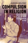Compulsion in Religion: Saddam Hussein, Islam, and the Roots of Insurgencies in Iraq By Samuel Helfont Cover Image