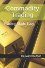 Commodity Trading: Trading Made Easy (Essential Companion #1) By Hayward Hudson Cover Image