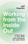 Working from the Inside Out: A Brief Guide to Inner Work That Transforms Our Outer World By Jeff Haanen Cover Image
