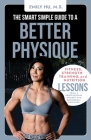 The Smart Simple Guide to a Better Physique: Fitness, Strength Training, and Nutrition Lessons from a Professional Athlete and Biomedical Engineer By Emily Hu Cover Image