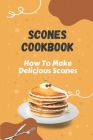 Scones Cookbook: How To Make Delicious Scones: Classic Scones With Jam By Elbert Visco Cover Image