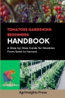 Tomatoes gardening beginners Handbooks: A Step-by-Step Guide for Newbies From Seed to Harvest By Agrilnsights Press Cover Image