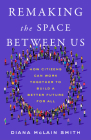 Remaking the Space Between Us: How Citizens Can Work Together to Build a Better Future for All Cover Image