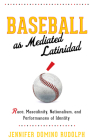 Baseball as Mediated Latinidad: Race, Masculinity, Nationalism, and Performances of Identity (Global Latin/o Americas) By Jennifer Domino Rudolph Cover Image