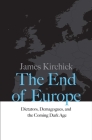 The End of Europe: Dictators, Demagogues, and the Coming Dark Age By James Kirchick Cover Image