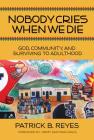 Nobody Cries When We Die: God, Community, and Surviving to Adulthood By Patrick B. Reyes Cover Image
