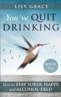 You've Quit Drinking... How to Stay Sober, Happy and Alcohol-Free: Book 2 By Lily Grace Cover Image