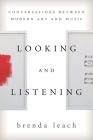 Looking and Listening: Conversations between Modern Art and Music By Brenda Lynne Leach Cover Image
