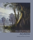 Inventing Acadia: Painting and Place in Louisiana By Katie A. Pfohl (Editor), Anna Arabindan-Kesson (Contributions by), Mia L. Bagneris (Contributions by), Kelly Presutti (Contributions by), Aurora Yaratzeth Avilés García (Contributions by), Ryan N. Dennis (Contributions by), Regina Agu (Contributions by) Cover Image