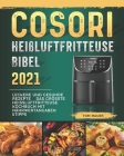 Cosori Heißluftfritteuse Bibel 2021: Leckere und gesunde Rezepte Das grösste Heissluftfritteuse Kochbuch mit Nährwertangaben &Tipps By Tom Mauer Cover Image