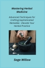 Mastering Herbal Medicine: Advanced Techniques for Crafting Sophisticated Remedies - Elevate Your Herbal Practice Cover Image