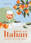 How to Be Italian: Eat, Drink, Dress, Travel and Love La Dolce Vita By Maria Pasquale Cover Image