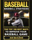 Baseball: Baseball Strategies: The Top 100 Best Ways To Improve Your Baseball Game By Ace McCloud Cover Image