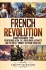 French Revolution: A Captivating Guide to the French Revolution, the Life of Marie Antoinette and the Impact Made by Napoleon Bonaparte By Captivating History Cover Image