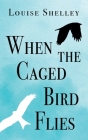 When The Caged Bird Flies By Louise Shelley Cover Image