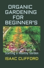 Organic Gardening for Beginner's: THE Simplified Guide to Starting a Healthy Garden By Isaac Clifford Cover Image