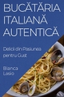 Bucătăria Italiană Autentică: Delicii din Pasiunea pentru Gust By Bianca Lasio Cover Image