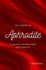 The Power of Aphrodite: A Journey into Sensuality and Creativity By Nichole Muir Cover Image