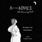 A is for Advice (the Reassuring Kind): Wisdom for Pregnancy By Ilana Stanger-Ross, Ann Marie Gideon (Read by) Cover Image