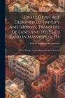 Draft Of An Act Designed To Simplify And Improve Transfers Of Land And Titles To Land In Massachusetts: And To Enlarge The Jurisdiction Of The Land Co Cover Image