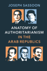 Anatomy of Authoritarianism in the Arab Republics By Joseph Sassoon Cover Image
