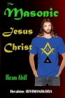 The Masonic Jesus Christ: Hiram Abiff By Ibrahim Ibyimanikora Cover Image