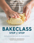 Bake Class Step-by-Step: Recipes for savoury bakes, bread, cakes, biscuits and desserts By Anneka Manning Cover Image