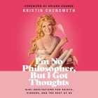 I'm No Philosopher, But I Got Thoughts: Mini-Meditations for Saints, Sinners, and the Rest of Us By Kristin Chenoweth, Kristin Chenoweth (Read by), Ariana Grande (Foreword by) Cover Image