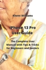 iPhone 13 Pro User Guide: The Complete User Manual with Tips & Tricks for Beginners and Seniors By Khent Williams Cover Image