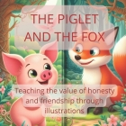 The Piglet and The Fox: Teaching the value of honesty and friendship through illustrations Cover Image