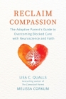Reclaim Compassion: The Adoptive Parent's Guide to Overcoming Blocked Care with Neuroscience and Faith By Lisa C. Qualls, Melissa Corkum Cover Image
