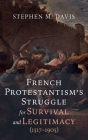 French Protestantism's Struggle for Survival and Legitimacy (1517-1905) By Stephen M. Davis Cover Image