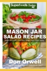 Mason Jar Salad Recipes: Over 60 Quick & Easy Gluten Free Low Cholesterol Whole Foods Recipes full of Antioxidants & Phytochemicals Cover Image