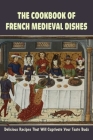 The Cookbook Of French Medieval Dishes: Delicious Recipes That Will Captivate Your Taste Buds: Medieval Cuisine Recipes By Jospeh Bruer Cover Image
