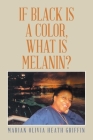 If Black Is a Color, What Is Melanin? By Marian Olivia Heath Griffin Cover Image