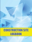 Construction Site Logbook: Perfect for Foremen, Construction Site Managers Construction Daily Tracker to Record Workforce, Tasks, Schedules and M Cover Image