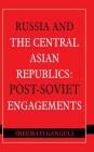Russia and the Central Asian Republics: Post-Soviet Engagements By Sreemati Ganguli Cover Image