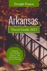 Arkansas Travel Guide 2023: Planning Your Arkansas Getaway - Tips and Resources to Get You Through By Dwight Pearce Cover Image