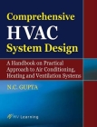 Comprehensive HVAC System Design: A Handbook on Practical Approach to Air Conditioning, Heating and Ventilation By N.C. Gupta Cover Image