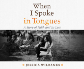When I Spoke in Tongues: A Story of Faith and Its Loss By Jessica Wilbanks Cover Image