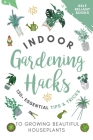 Indoor Gardening Hacks: 150+ Essential Tips to Growing Beautiful Houseplants Cover Image