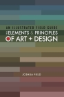 An Illustrated Field Guide to the Elements and Principles of Art + Design Cover Image