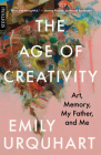 The Age of Creativity: Art, Memory, My Father, and Me By Emily Urquhart Cover Image