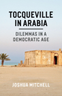 Tocqueville in Arabia: Dilemmas in a Democratic Age By Joshua Mitchell Cover Image